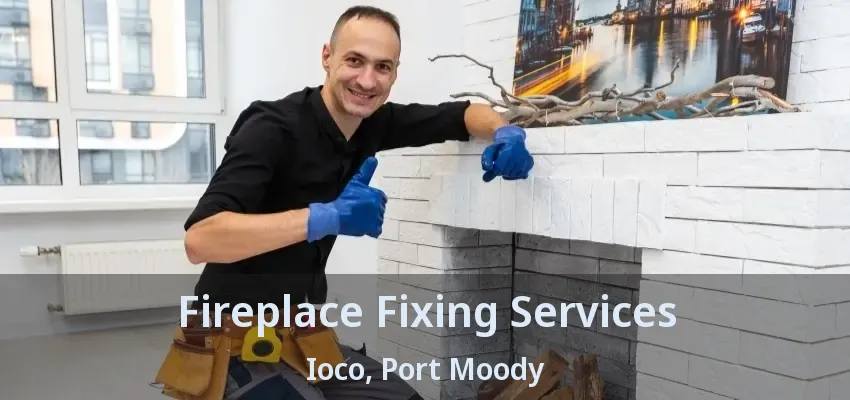 Fireplace Fixing Services Ioco, Port Moody - BC