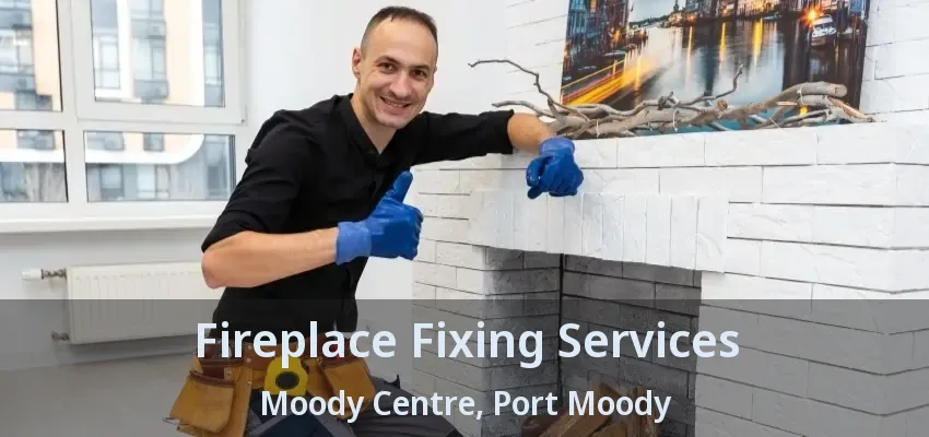 Fireplace Fixing Services Moody Centre, Port Moody - BC