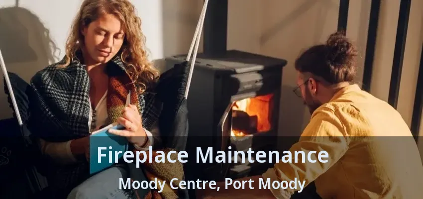 Fireplace Maintenance Moody Centre, Port Moody - BC