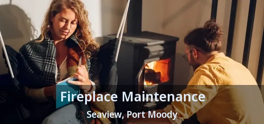 Fireplace Maintenance Seaview, Port Moody - BC