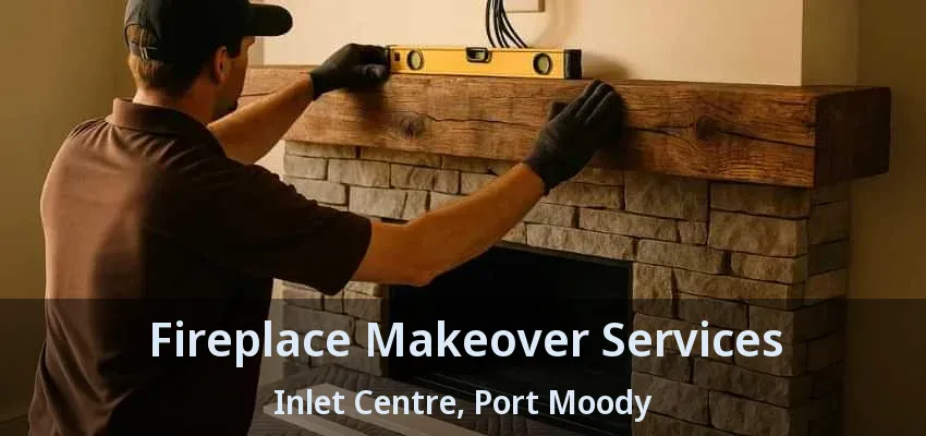 Fireplace Makeover Services Inlet Centre, Port Moody - BC