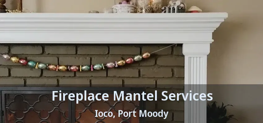 Fireplace Mantel Services Ioco, Port Moody - BC