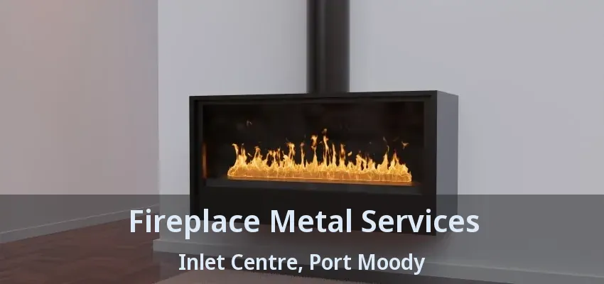Fireplace Metal Services Inlet Centre, Port Moody - BC