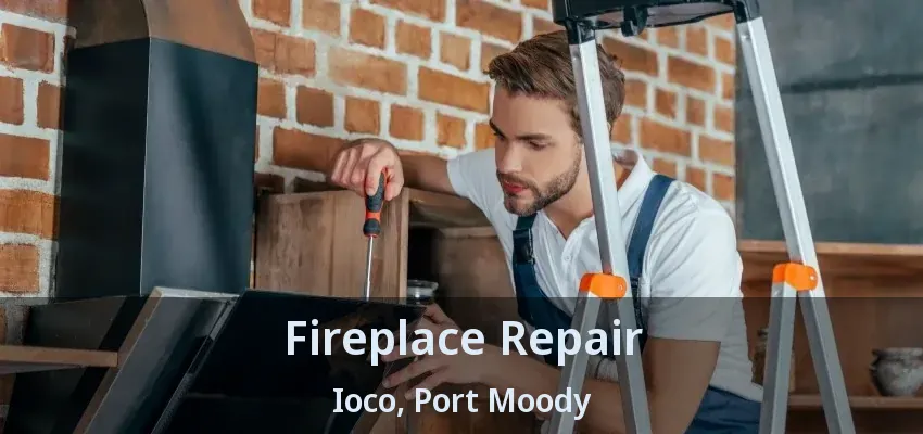 Fireplace Repair Ioco, Port Moody - BC