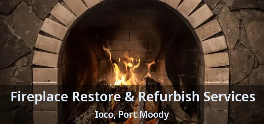 Fireplace Restore & Refurbish Services Ioco, Port Moody - BC
