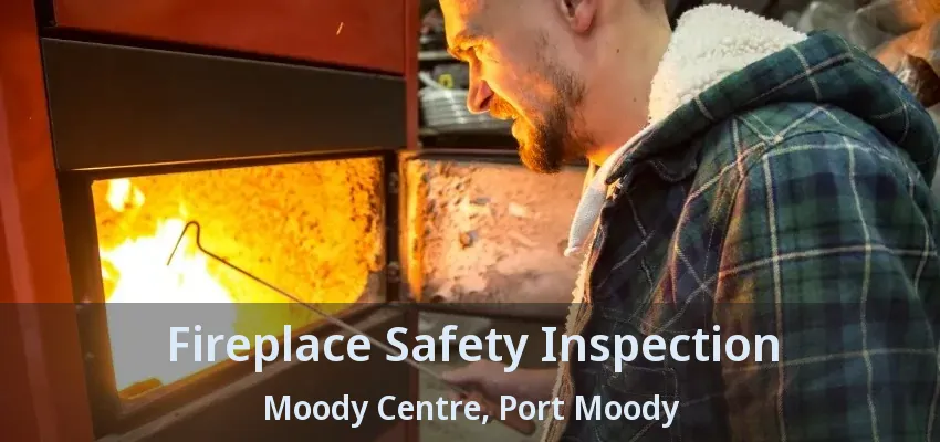 Fireplace Safety Inspection Moody Centre, Port Moody - BC