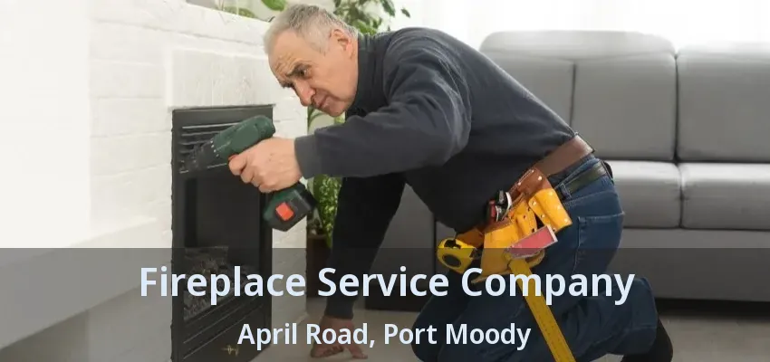 Fireplace Service Company April Road, Port Moody - BC