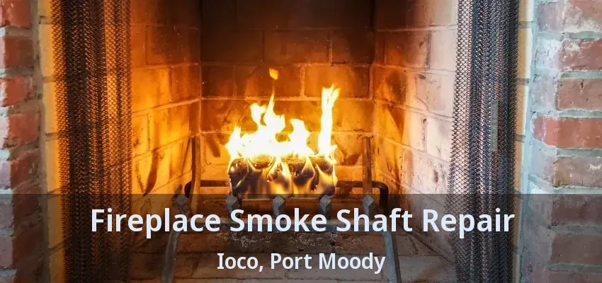 Fireplace Smoke Shaft Repair Ioco, Port Moody - BC