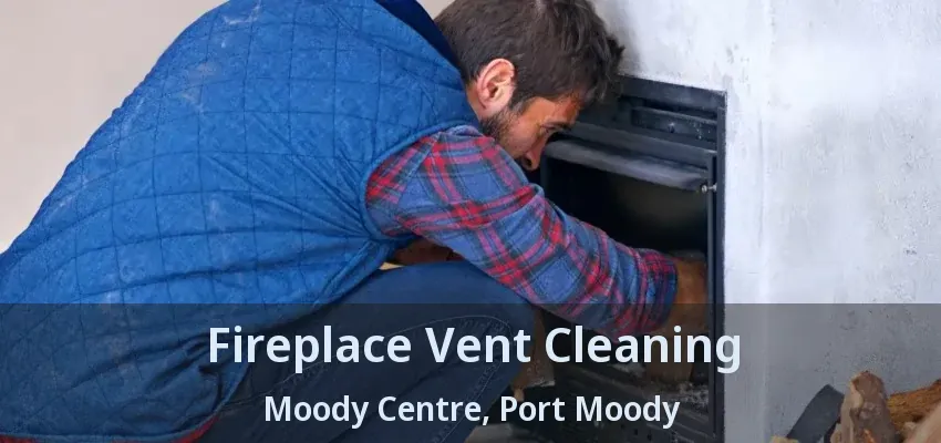 Fireplace Vent Cleaning Moody Centre, Port Moody - BC
