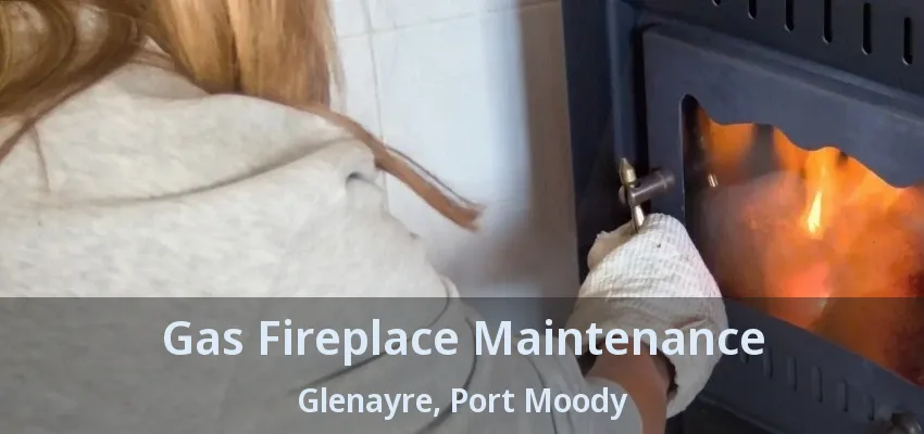 Gas Fireplace Maintenance Glenayre, Port Moody - BC