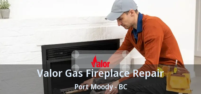 Valor Gas Fireplace Repair Port Moody - BC
