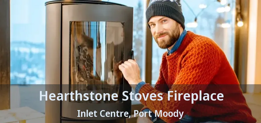 Hearthstone Stoves Fireplace Inlet Centre, Port Moody - BC