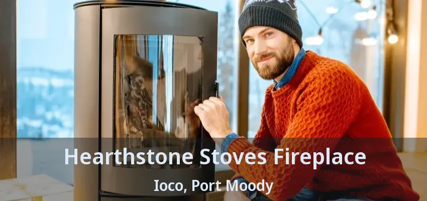 Hearthstone Stoves Fireplace Ioco, Port Moody - BC