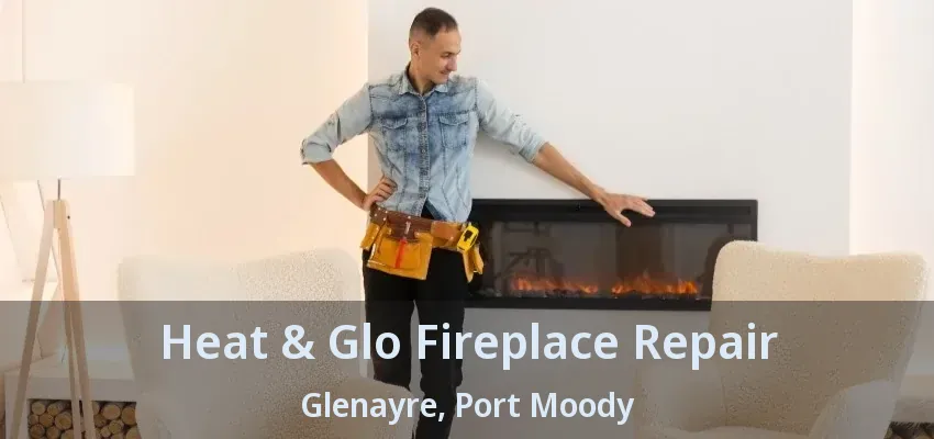 Heat & Glo Fireplace Repair Glenayre, Port Moody - BC