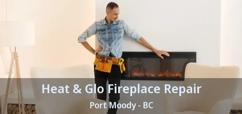 Heat & Glo Fireplace Repair Port Moody - BC