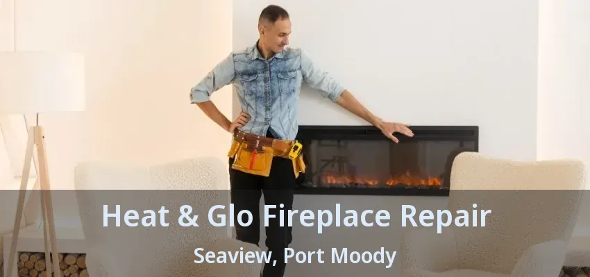 Heat & Glo Fireplace Repair Seaview, Port Moody - BC
