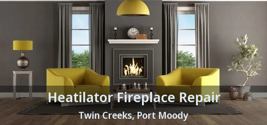 Heatilator Fireplace Repair Twin Creeks, Port Moody - BC