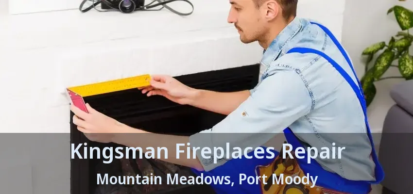Kingsman Fireplaces Repair Mountain Meadows, Port Moody - BC