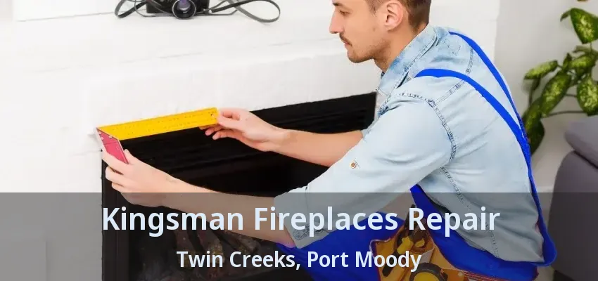 Kingsman Fireplaces Repair Twin Creeks, Port Moody - BC