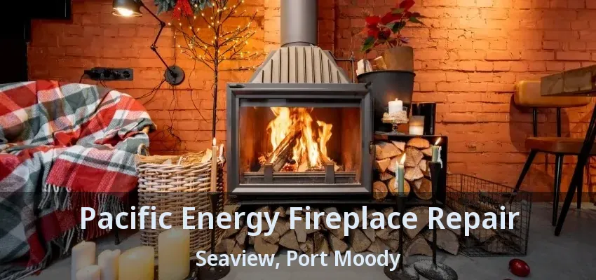 Pacific Energy Fireplace Repair Seaview, Port Moody - BC