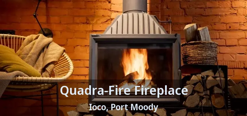 Quadra-Fire Fireplace Ioco, Port Moody - BC
