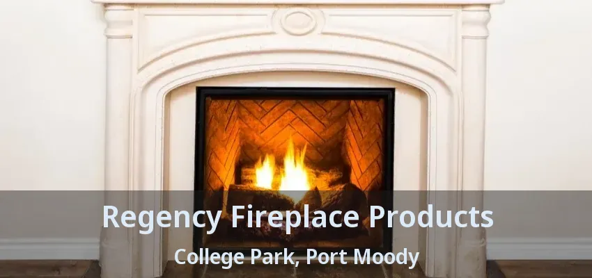 Regency Fireplace Products College Park, Port Moody - BC