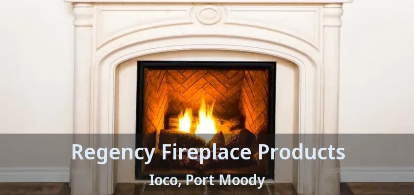 Regency Fireplace Products Ioco, Port Moody - BC