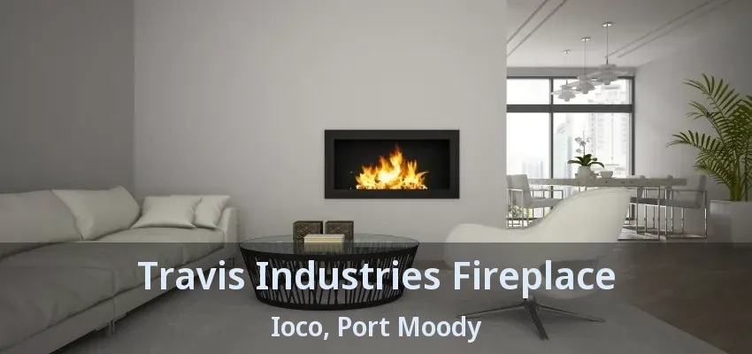 Travis Industries Fireplace Ioco, Port Moody - BC