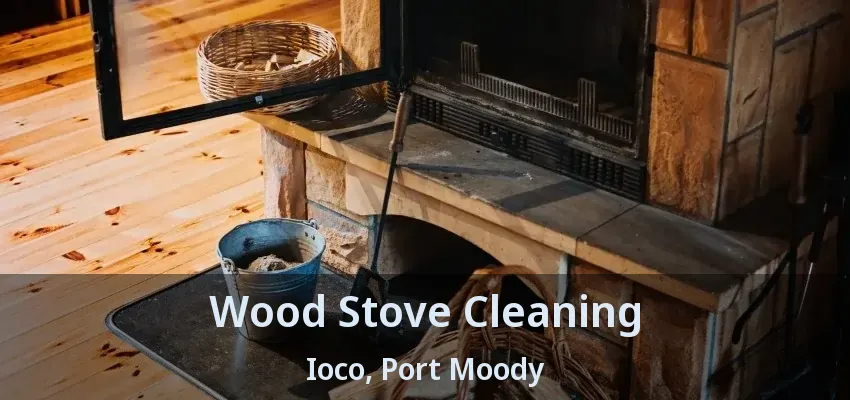 Wood Stove Cleaning Ioco, Port Moody - BC
